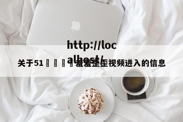 关于51🈲羞羞歪歪视频进入的信息